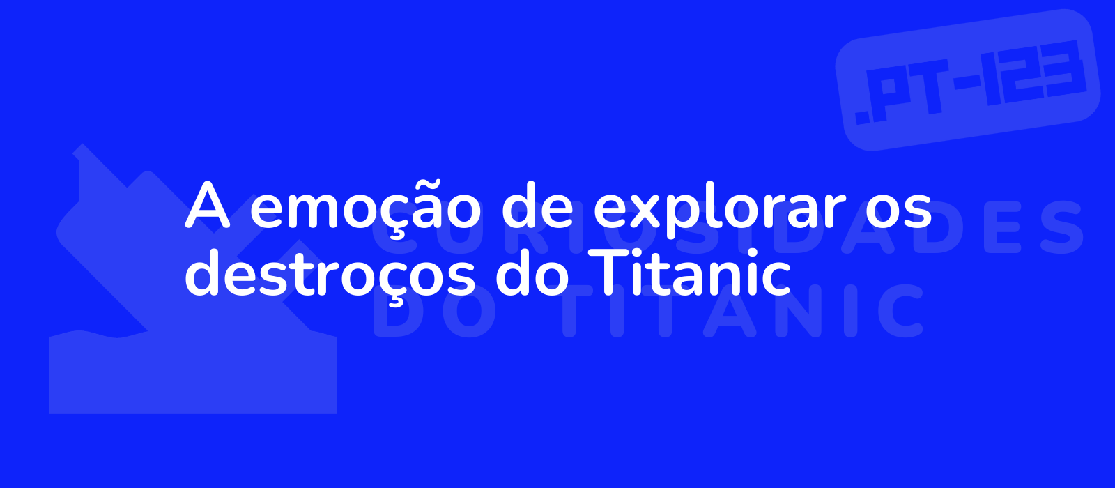 A emoção de explorar os destroços do Titanic