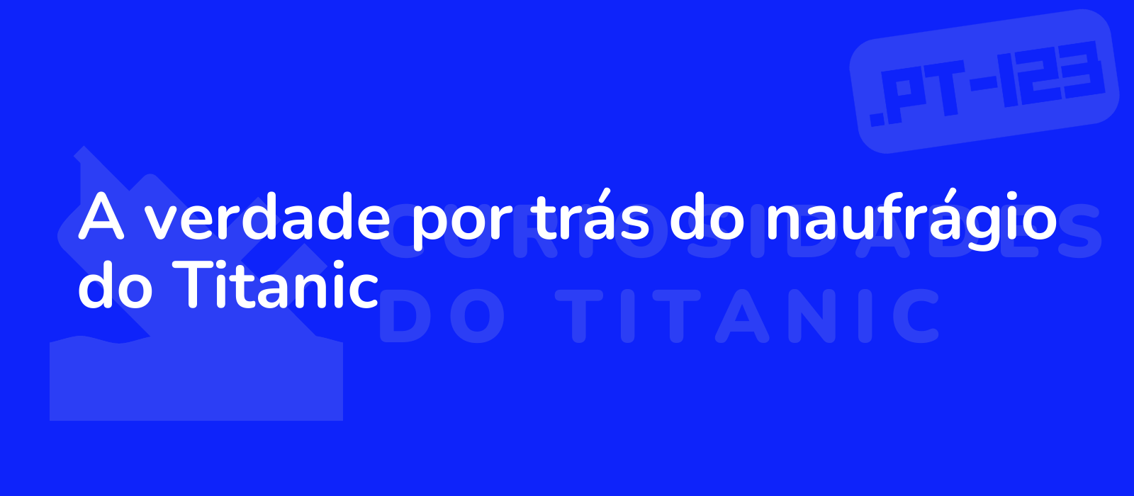 A verdade por trás do naufrágio do Titanic