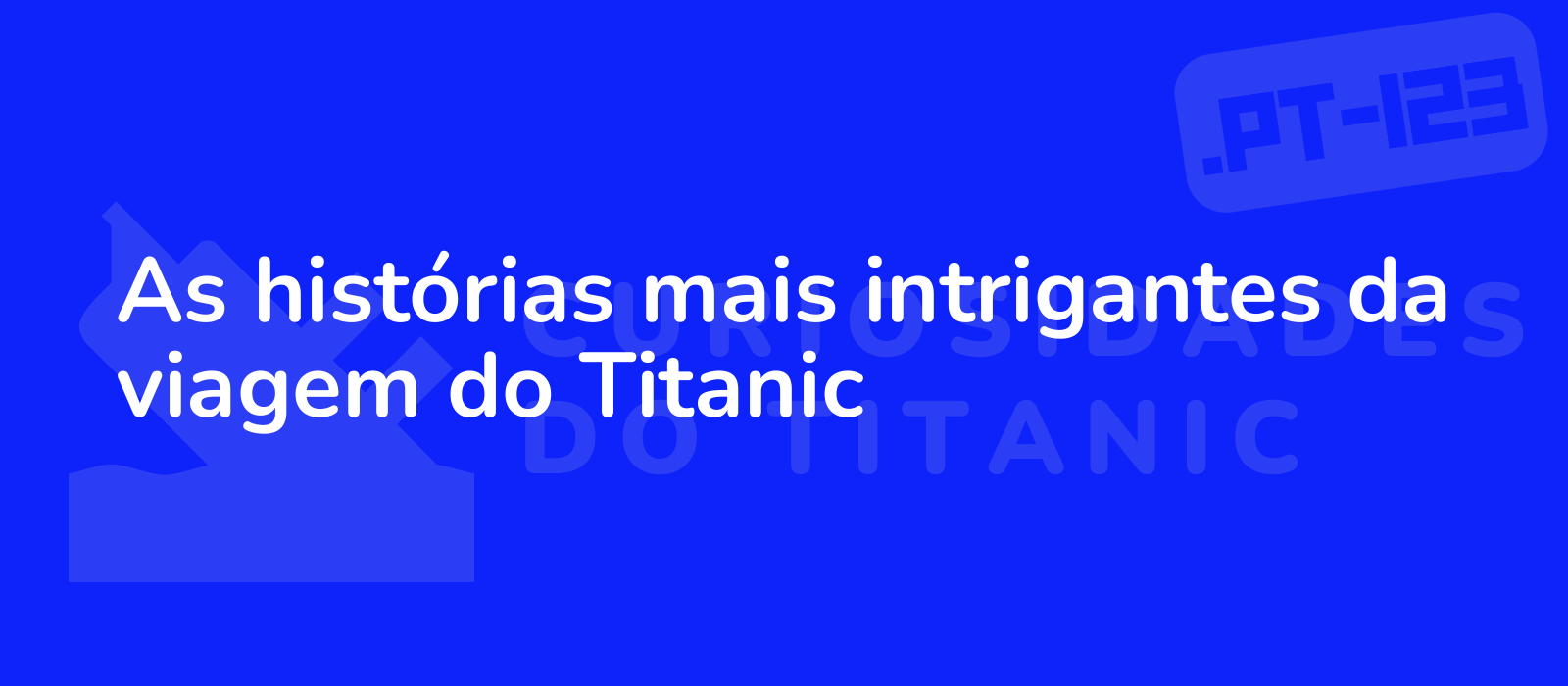 As histórias mais intrigantes da viagem do Titanic