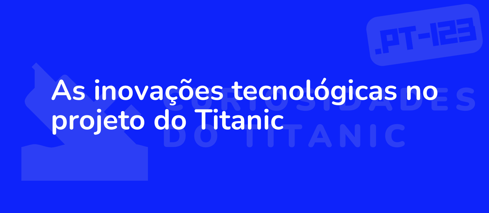 As inovações tecnológicas no projeto do Titanic