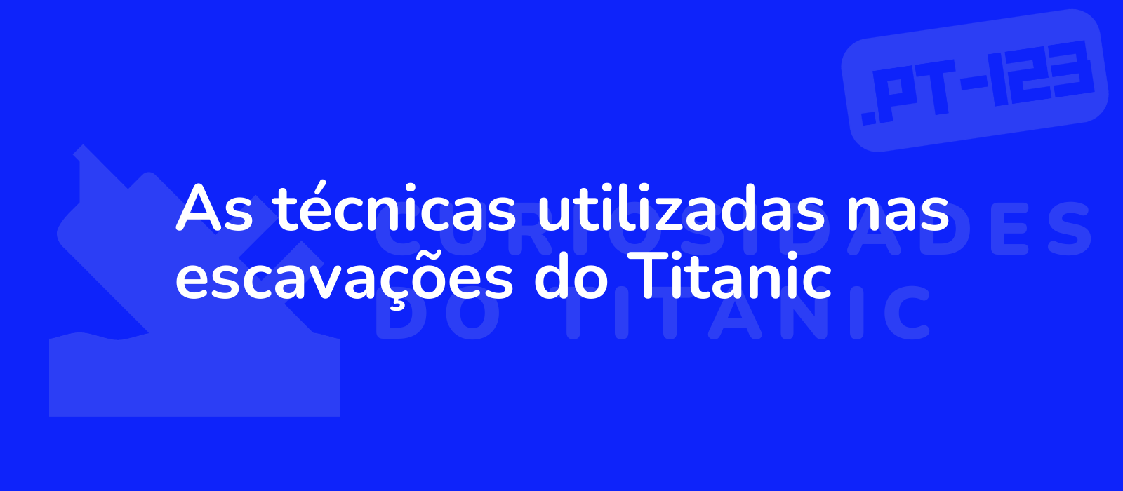 As técnicas utilizadas nas escavações do Titanic