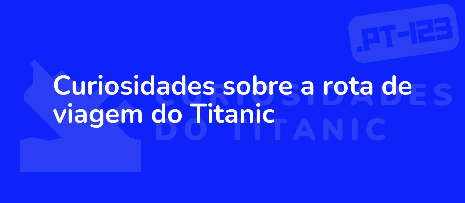 Curiosidades sobre a rota de viagem do Titanic