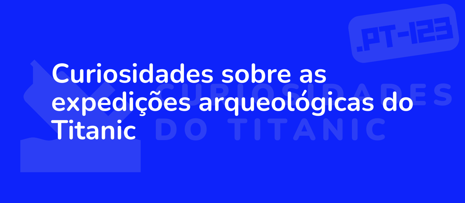 Curiosidades sobre as expedições arqueológicas do Titanic