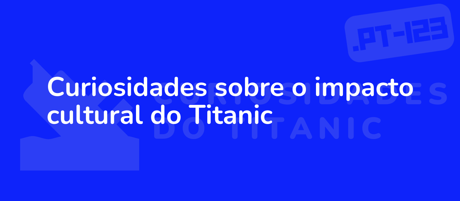 Curiosidades sobre o impacto cultural do Titanic