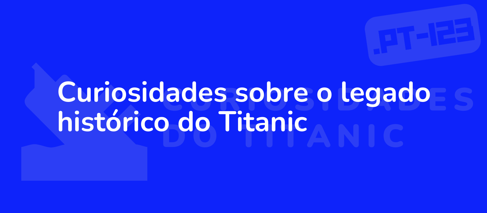 Curiosidades sobre o legado histórico do Titanic