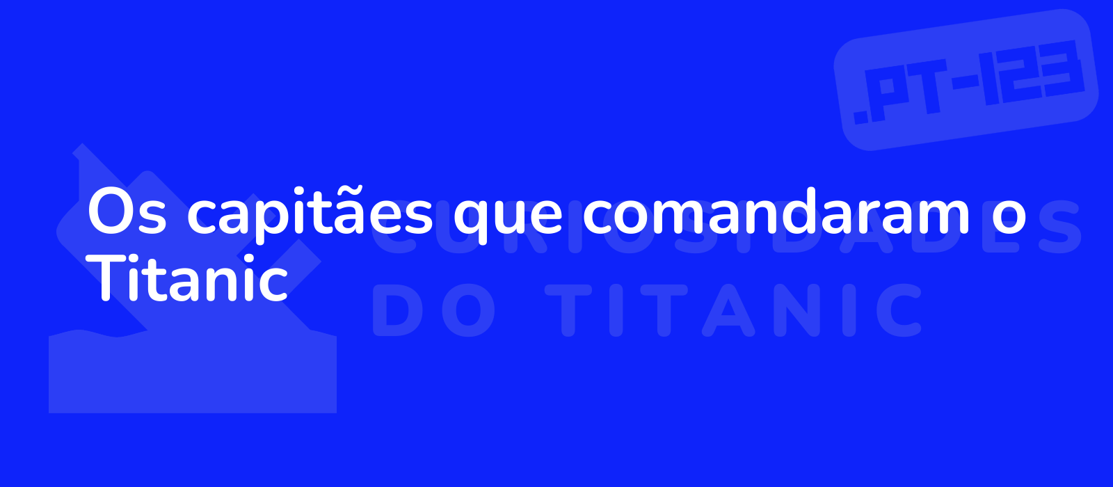 Os capitães que comandaram o Titanic