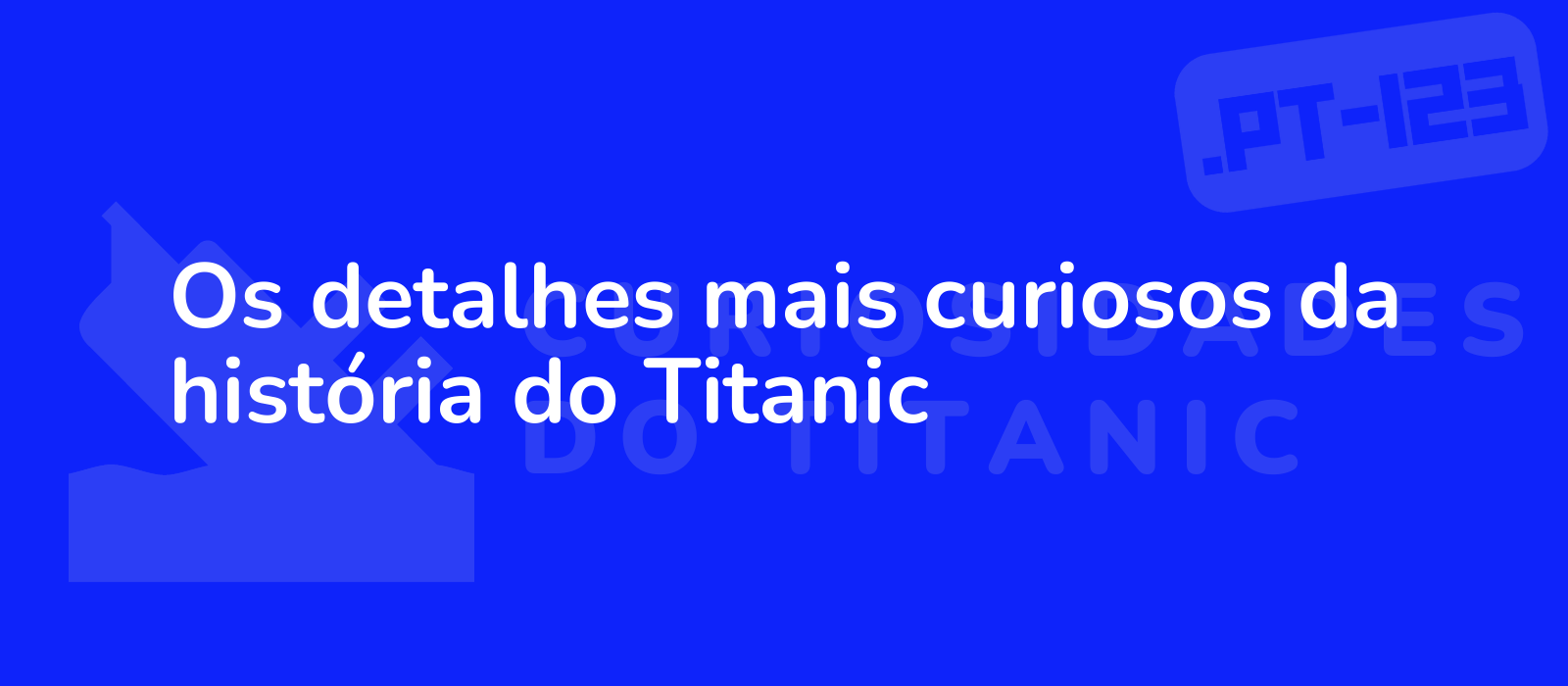 Os detalhes mais curiosos da história do Titanic