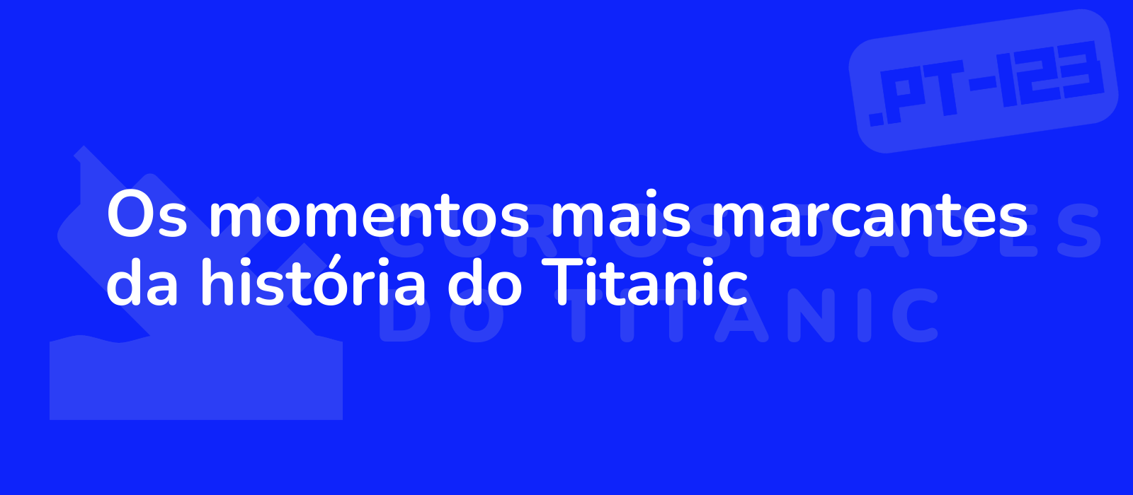 Os momentos mais marcantes da história do Titanic