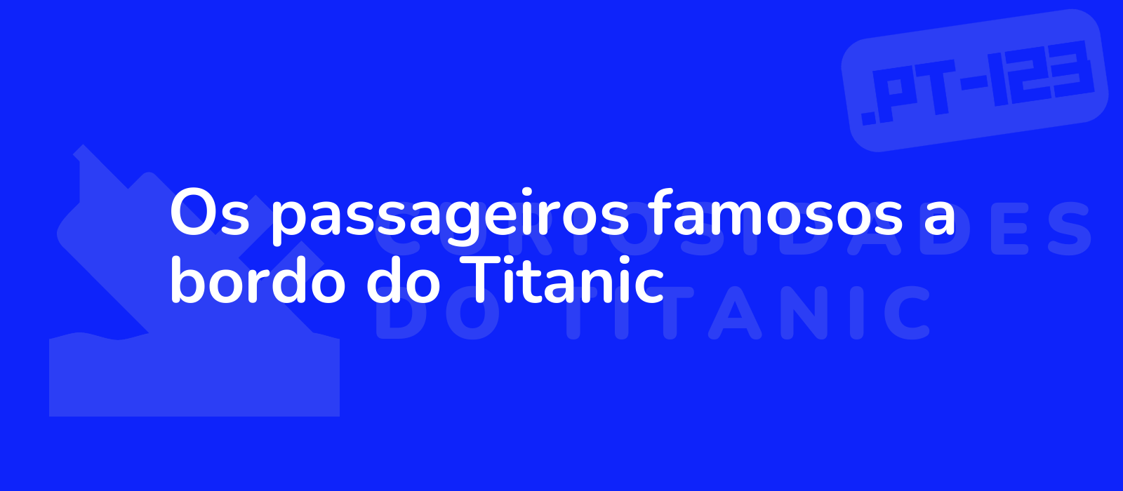 Os passageiros famosos a bordo do Titanic