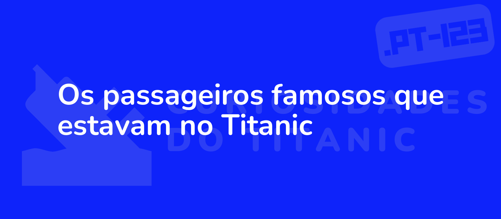 Os passageiros famosos que estavam no Titanic