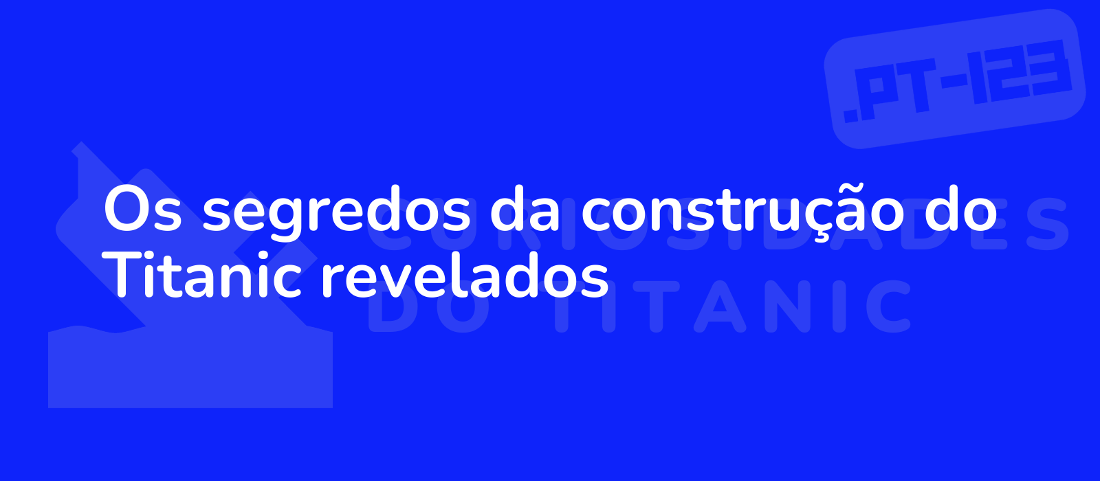 Os segredos da construção do Titanic revelados