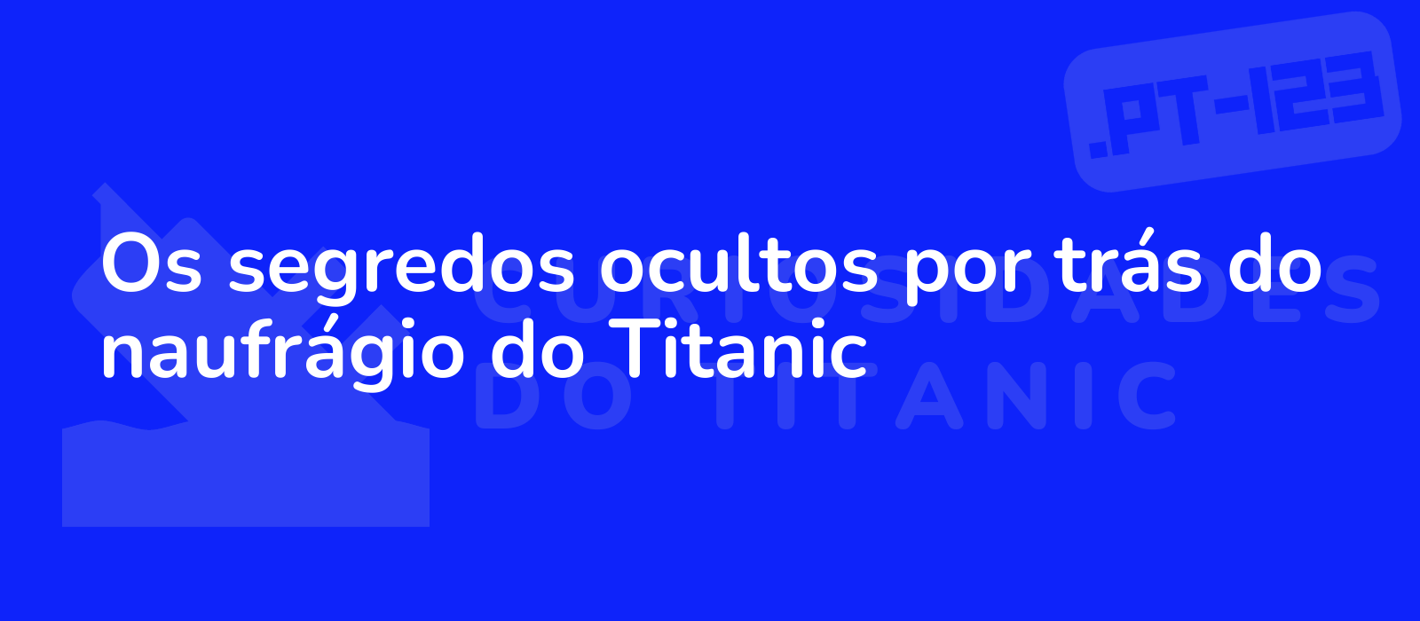 Os segredos ocultos por trás do naufrágio do Titanic