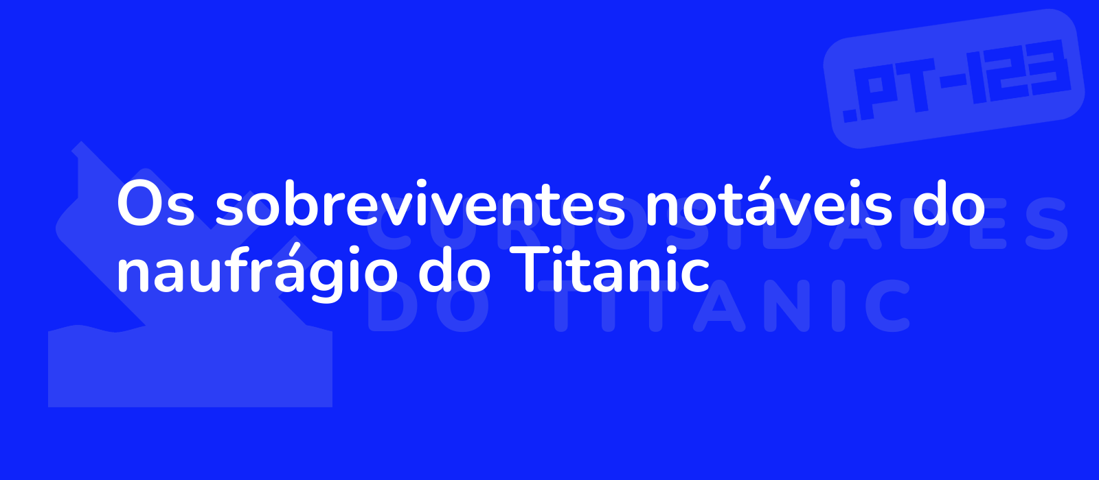 Os sobreviventes notáveis do naufrágio do Titanic