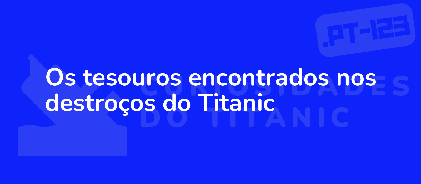 Os tesouros encontrados nos destroços do Titanic