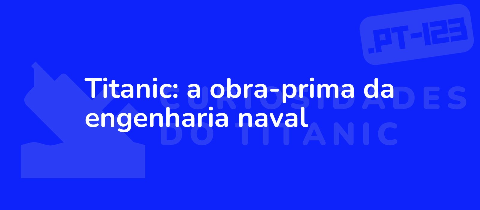 Titanic: a obra-prima da engenharia naval